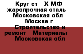 Круг ст.12Х1МФ, жаропрочная сталь  - Московская обл., Москва г. Строительство и ремонт » Материалы   . Московская обл.